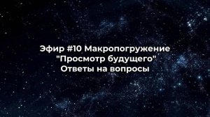 Эфир #10 Макропогружение "Просмотр будущего". Ответы на вопросы.