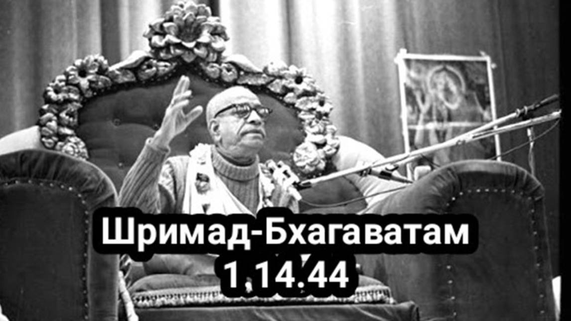 Шрила Прабхупада - Шримад-Бхагаватам 1.14.44