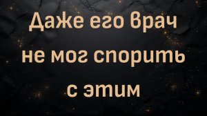 Даже его врач не мог спорить с этим (Джордж)