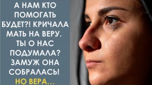 А нам кто помогать будет! Кричала мать на Веру. Ты о нас подумала Замуж она собралась! Но Вера