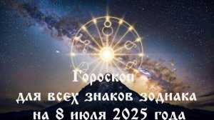 Гороскоп на 8 июля 2025 года для всех знаков зодиака