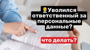 Уволился ответственный за персональные данные? Что делать?