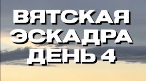 Вятская эскадра 🥳 день четвертый 🍀