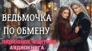 АУДИОКНИГА ЛЮБОВНОЕ ФЭНТЕЗИ:  ВЕДЬМОЧКА ПО ОБМЕНУ СЛУШАТЬ