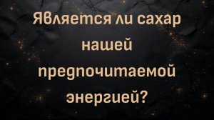 Является ли сахар нашей предпочитаемой энергией? (Энди)
