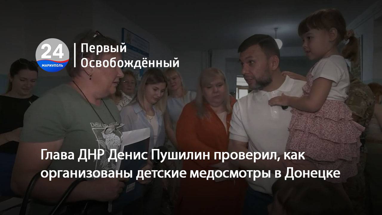 Глава ДНР Денис Пушилин проверил, как организованы детские медосмотры в Донецке. 07.07.2025