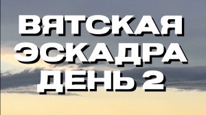 Вятская эскадра 🎉 
День второй 🍀