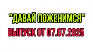 "ДАВАЙ ПОЖЕНИМСЯ" ВЫПУСК ОТ 07.07.2025