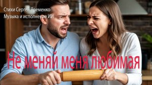 Песня о семейной жизни "Не меняй меня любимая". Слова Сергей Яременко. Исполнение ИИ