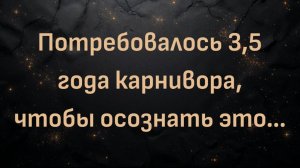 Потребовалось 3,5 года карнивора, чтобы осознать это… (Джош)