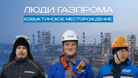 Люди Газпрома. Ковыктинское месторождение