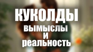 Куколды вымыслы и реальность