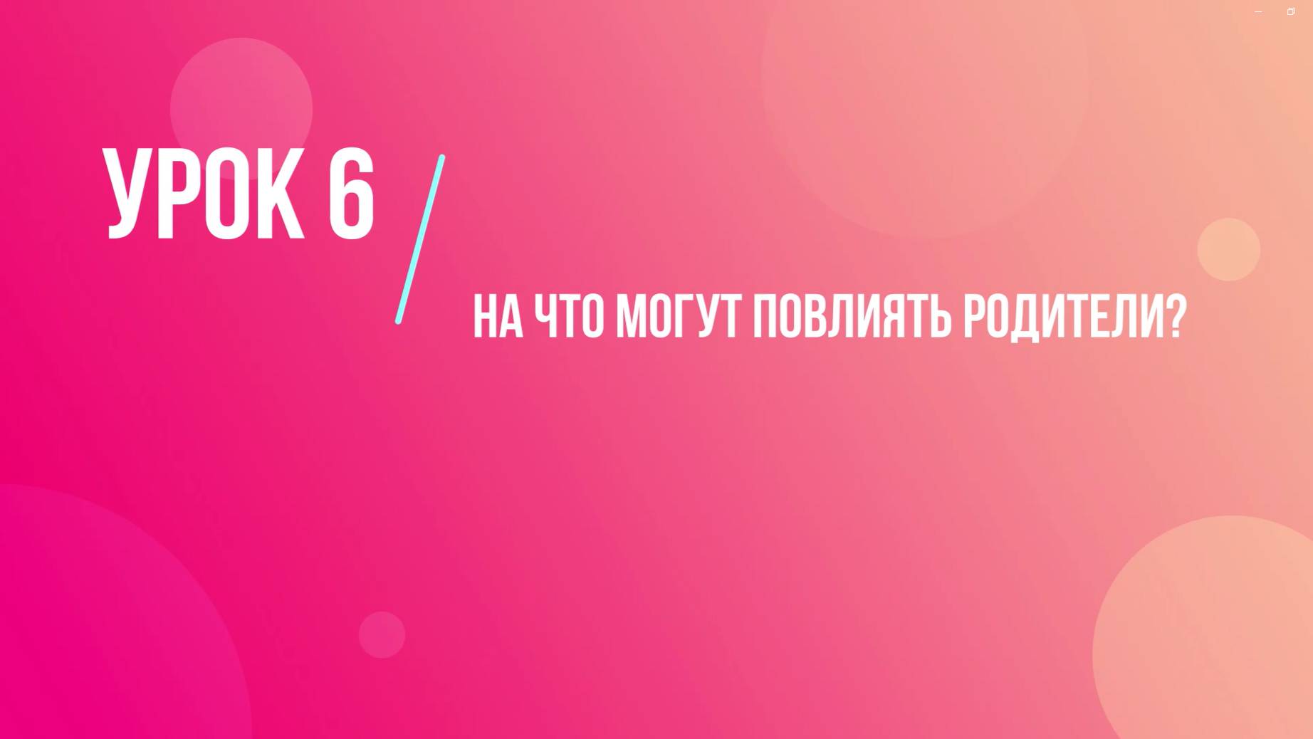 Урок 6. На что могут повлиять родители?