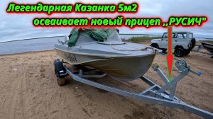 Казанка 5м2 + Прицеп ,,Русич,, Первая примерка!