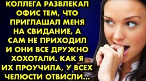 Коллега развлекал офис тем, что приглашал меня на свидание, а сам не приходил, и они все дружно...