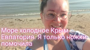 Море в Крыму холодное/я даже не искупалась