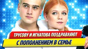 Новости Шоу-Бизнеса 🔥 Трусову и Игнатова поздравляют с пополнением в семье