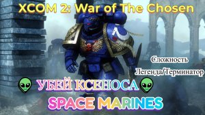 XCOM 2: War of The Chosen👽 Убей Ксеноса👽Space Marines👽Легенда/Терминатор👽