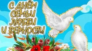 С днём семьи, любви и верности. Музыкальная открытка поздравление.