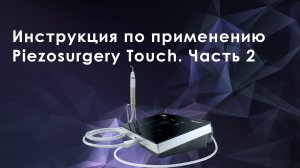 Инструкция по применению Piezosurgery Touch. Часть 2