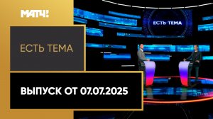 «Есть тема!». Выпуск от 07.07.2025