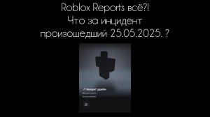 Roblox Reports всë?! Что за инцидент произошедший 25.05.2025. ?