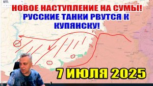 Новое наступление на Сумы! Русские танки прорываются к Купянску! 7 июля 2025