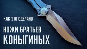 КАК ЭТО СДЕЛАНО? Ножи братьев КОНЫГИНЫХ
