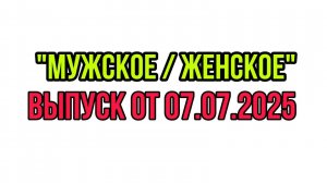 "МУЖСКОЕ / ЖЕНСКОЕ" ВЫПУСК ОТ 07.07.2025