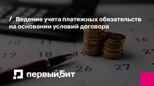 Ведение учета платежных обязательств на основании условий договора | Первый Бит