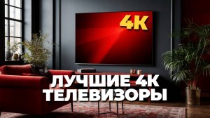 📺 Топ-5 лучших 4К телевизоров 2025: погрузитесь в мир захватывающего изображения!