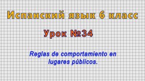 Испанский язык 6 класс (Урок№34 - Reglas de comportamiento en lugares públicos.)