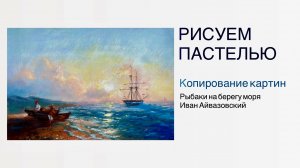 Рисуем море пастелью. Урок живописи. Копия картины Айвазовского "Рыбаки на берегу моря"