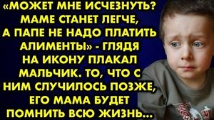 -Может мне исчезнуть? Маме станет легче, а папе не надо платить алименты, - глядя на икону плакал...