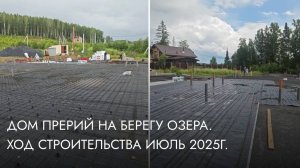 Дом прерий на берегу озера. Ход строительства июль 2025г.
