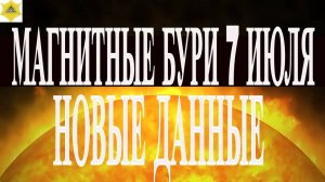 ВНИМАНИЕ! НОВЫЕ ДАННЫЕ. МАГНИТНЫЕ БУРИ 7 ИЮЛЯ 2025!
