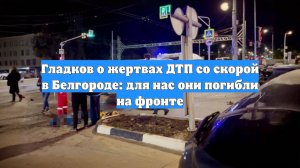 Гладков о жертвах ДТП со скорой в Белгороде: для нас они погибли на фронте
