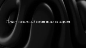 Почему погашенный кредит никак не закроют
