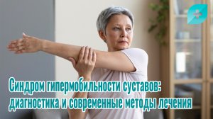 Синдром гипермобильности суставов: диагностика и современные методы лечения