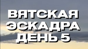 Вятская эскадра 🥳
День пятый 🍀