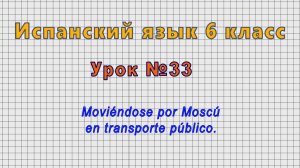 Испанский язык 6 класс (Урок№33 - Moviéndose por Moscú en transporte público.)
