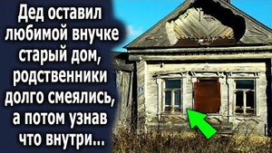 Дед оставил любимой внучке старый дом, родственники долго смеялись, а потом узнав, что внутри...