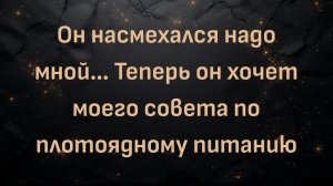Он насмехался надо мной… Теперь он хочет моего совета по плотоядному питанию (Лаура)