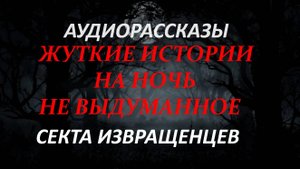 СТРАШНЫЕ РАССКАЗЫ НА НОЧЬ-СЕКТА ИЗВРАЩЕНЦЕВ