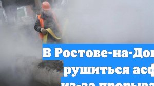 В Ростове-на-Дону начал рушиться асфальт из-за прорыва труб