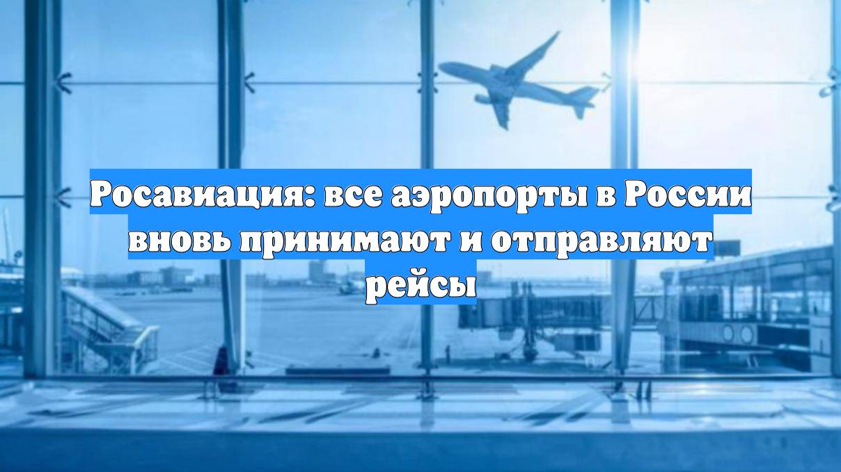 Росавиация: все аэропорты в России вновь принимают и отправляют рейсы