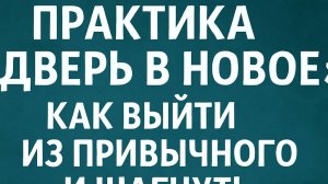 Практика “Дверь в новое”: как выйти из привычного и шагнуть к желаемому счастью