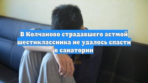 В Колчаново страдавшего астмой шестиклассника не удалось спасти в санатории