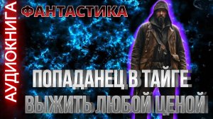 Аудиокнига ПОПАДАНЕЦ В ТАЙГЕ ВЫЖИТЬ ЛЮБОЙ ЦЕНОЙ ✨
