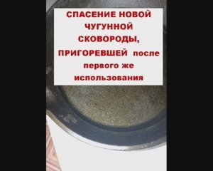 Спасение новой чугунной сковороды, пригоревшей после первого же использования